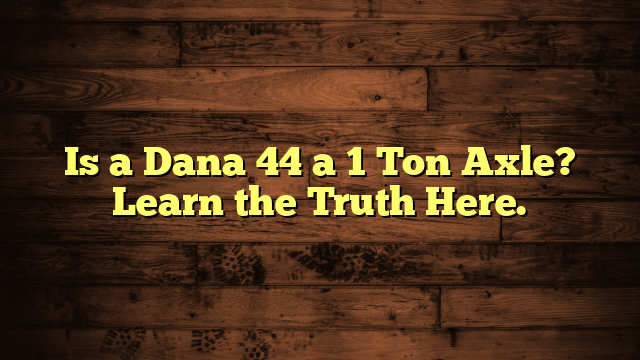 Is a Dana 44 a 1 Ton Axle? Learn the Truth Here.