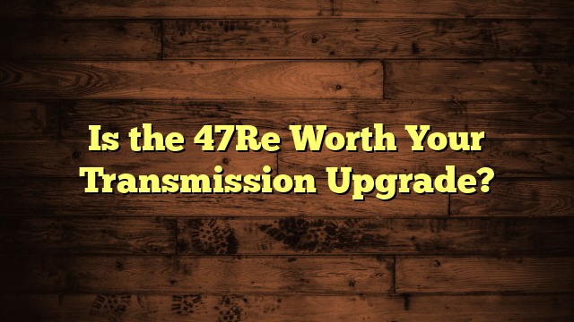 Is the 47Re Worth Your Transmission Upgrade?