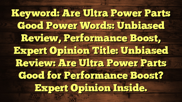 Keyword: Are Ultra Power Parts Good
Power Words: Unbiased Review, Performance Boost, Expert Opinion
Title: Unbiased Review: Are Ultra Power Parts Good for Performance Boost? Expert Opinion Inside.