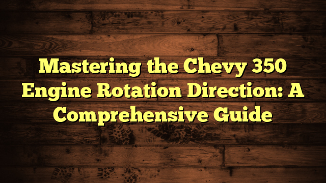 Mastering the Chevy 350 Engine Rotation Direction: A Comprehensive ...