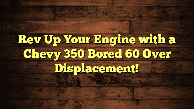 Rev Up Your Engine with a Chevy 350 Bored 60 Over Displacement!