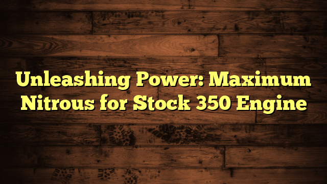 Unleashing Power: Maximum Nitrous for Stock 350 Engine