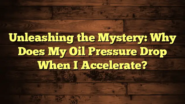 Unleashing the Mystery: Why Does My Oil Pressure Drop When I Accelerate?