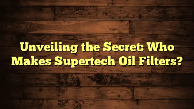 Unveiling the Secret: Who Makes Supertech Oil Filters?