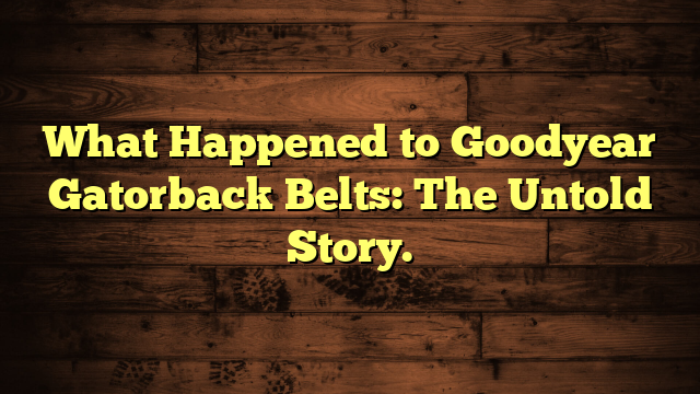 What Happened to Goodyear Gatorback Belts: The Untold Story.