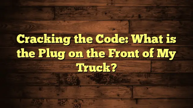 Cracking the Code: What is the Plug on the Front of My Truck?