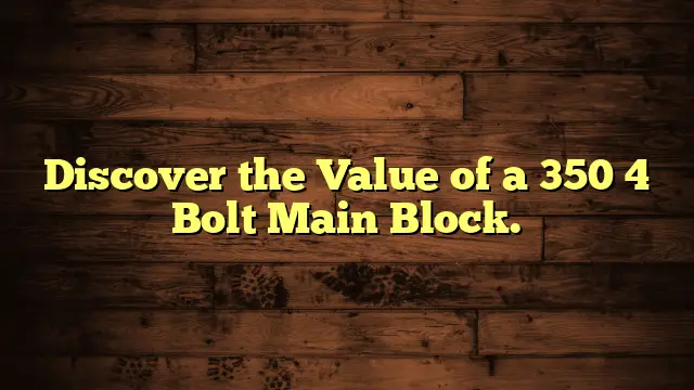 Discover the Value of a 350 4 Bolt Main Block.