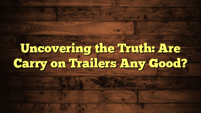 Uncovering the Truth: Are Carry on Trailers Any Good?