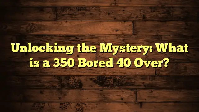 Unlocking the Mystery: What is a 350 Bored 40 Over?