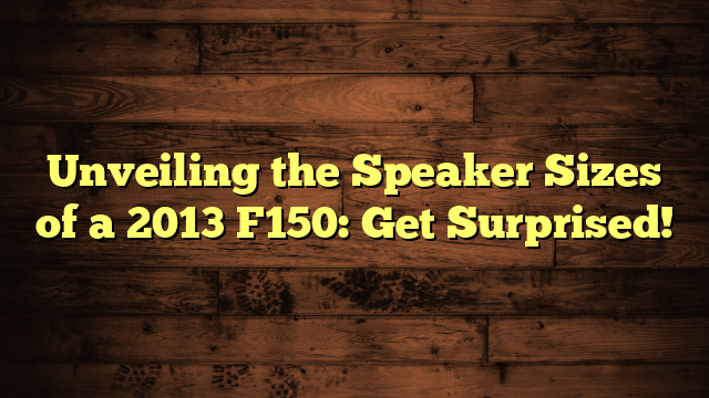 Unveiling the Speaker Sizes of a 2013 F150: Get Surprised!