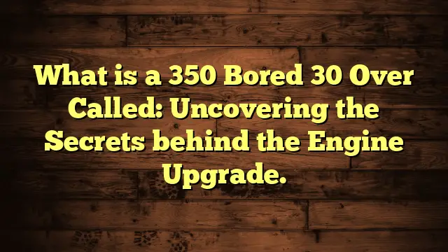 What is a 350 Bored 30 Over Called: Uncovering the Secrets behind the Engine Upgrade.