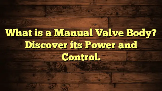 What is a Manual Valve Body? Discover its Power and Control.