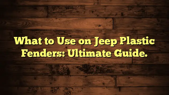 What to Use on Jeep Plastic Fenders: Ultimate Guide.