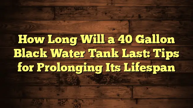 How Long Will a 40 Gallon Black Water Tank Last: Tips for Prolonging Its Lifespan