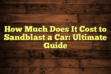 How Much Does It Cost to Sandblast a Car: Ultimate Guide