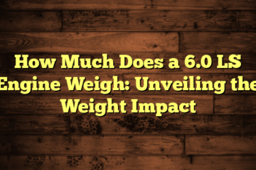 How Much Does a 6.0 LS Engine Weigh: Unveiling the Weight Impact