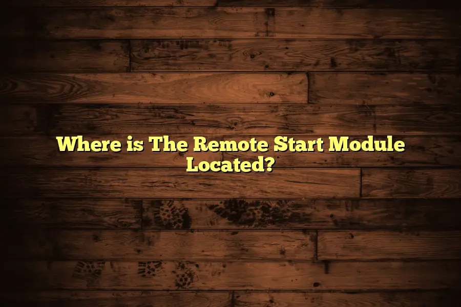 Where is The Remote Start Module Located?