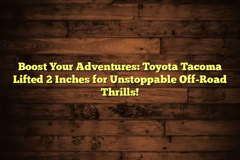 Boost Your Adventures: Toyota Tacoma Lifted 2 Inches for Unstoppable Off-Road Thrills!
