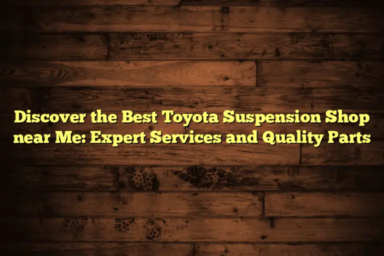 Discover the Best Toyota Suspension Shop near Me: Expert Services and Quality Parts