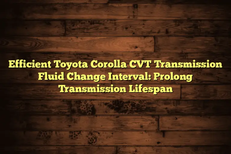 Efficient Toyota Corolla CVT Transmission Fluid Change Interval: Prolong Transmission Lifespan