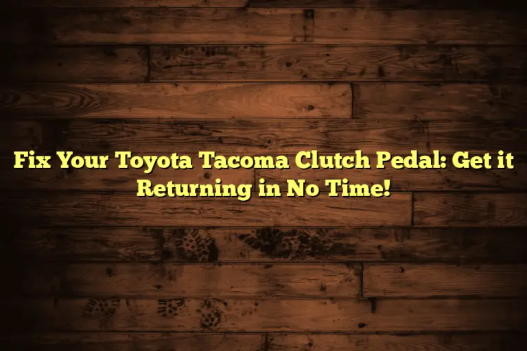 Fix Your Toyota Tacoma Clutch Pedal: Get it Returning in No Time!