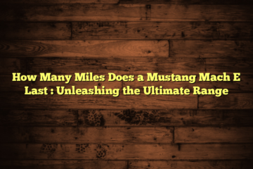 How Many Miles Does a Mustang Mach E Last  : Unleashing the Ultimate Range