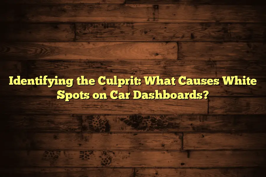 Identifying the Culprit: What Causes White Spots on Car Dashboards?