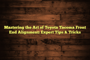 Mastering the Art of Toyota Tacoma Front End Alignment: Expert Tips & Tricks