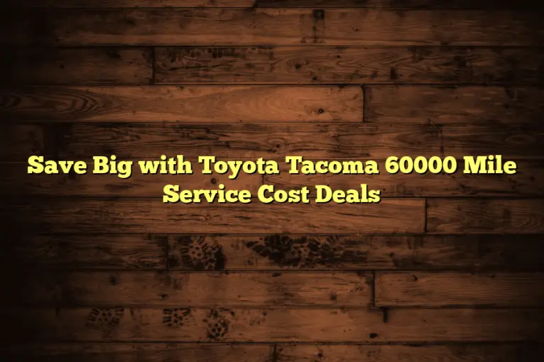 Save Big with Toyota Tacoma 60000 Mile Service Cost Deals