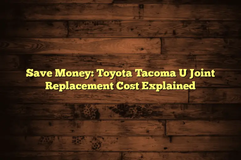 Save Money: Toyota Tacoma U Joint Replacement Cost  Explained