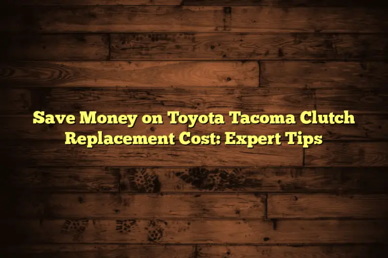 Save Money on Toyota Tacoma Clutch Replacement Cost: Expert Tips