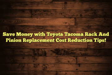 Save Money with Toyota Tacoma Rack And Pinion Replacement Cost Reduction Tips!