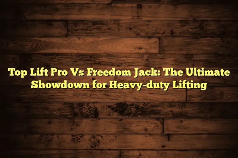 Top Lift Pro Vs Freedom Jack: The Ultimate Showdown for Heavy-duty Lifting