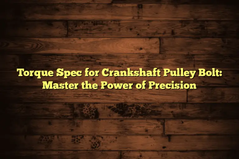 Torque Spec for Crankshaft Pulley Bolt: Master the Power of Precision