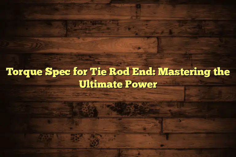 Torque Spec for Tie Rod End: Mastering the Ultimate Power