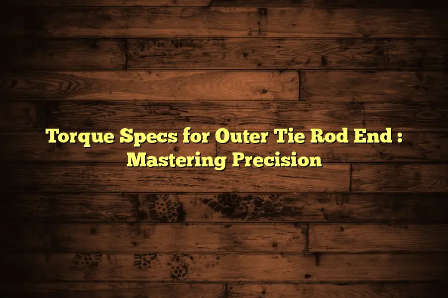 Torque Specs for Outer Tie Rod End Mastering Precision Automotive