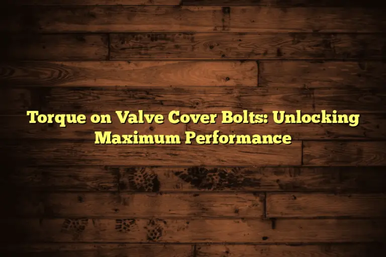 Torque on Valve Cover Bolts: Unlocking Maximum Performance