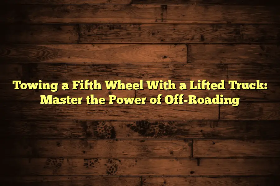 Towing a Fifth Wheel With a Lifted Truck: Master the Power of Off-Roading