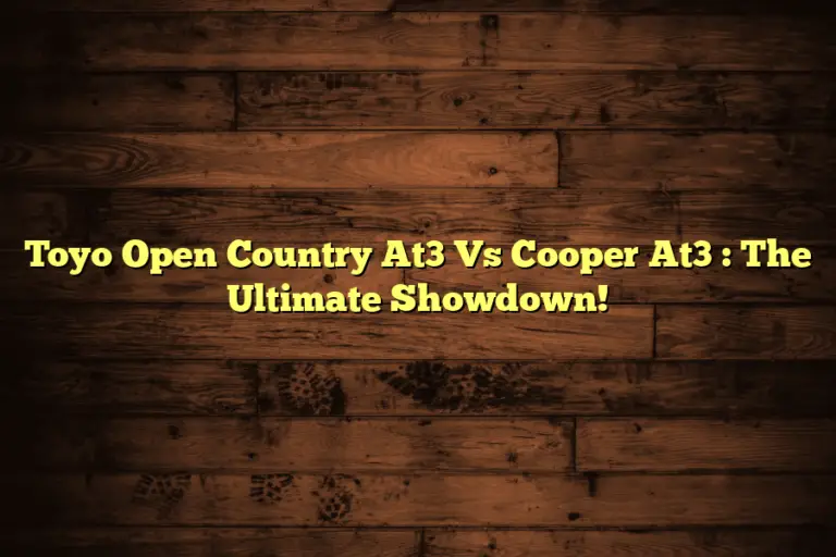 Toyo Open Country At3 Vs Cooper At3  : The Ultimate Showdown!