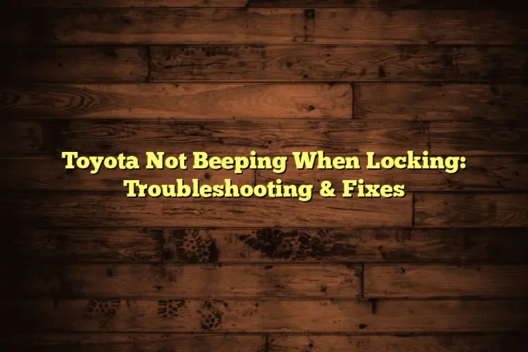 Toyota Not Beeping When Locking: Troubleshooting & Fixes