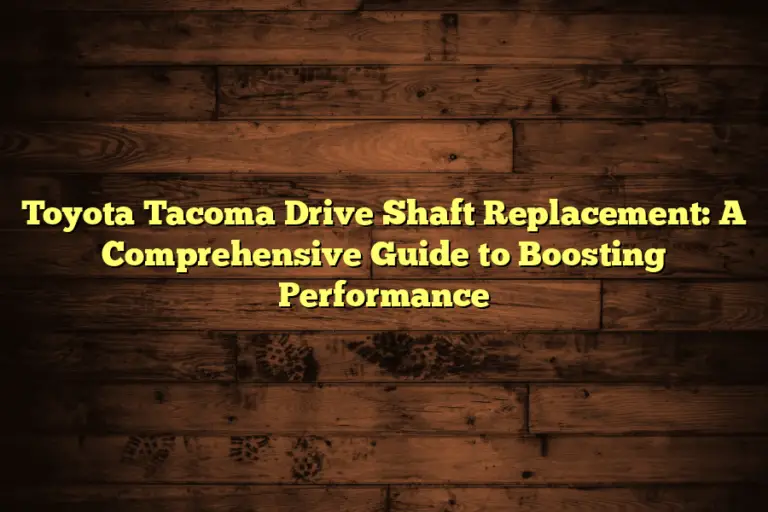 Toyota Tacoma Drive Shaft Replacement: A Comprehensive Guide to Boosting Performance