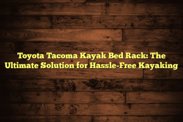Toyota Tacoma Kayak Bed Rack: The Ultimate Solution for Hassle-Free Kayaking