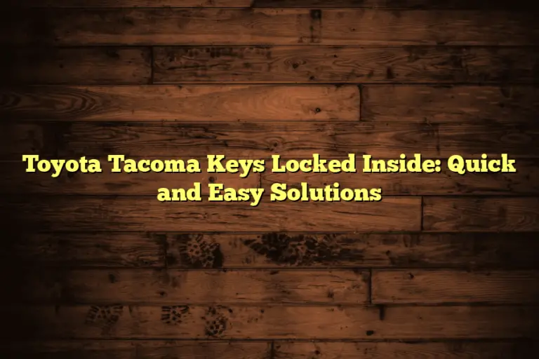 Toyota Tacoma Keys Locked Inside: Quick and Easy Solutions