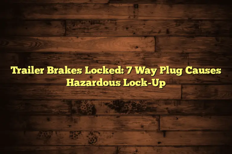 Trailer Brakes Locked: 7 Way Plug Causes Hazardous Lock-Up