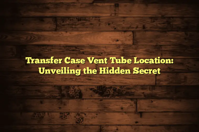 Transfer Case Vent Tube Location: Unveiling the Hidden Secret