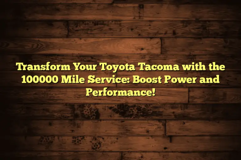 Transform Your Toyota Tacoma with the 100000 Mile Service: Boost Power and Performance!