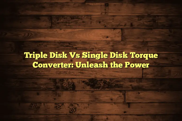 Triple Disk Vs Single Disk Torque Converter: Unleash the Power