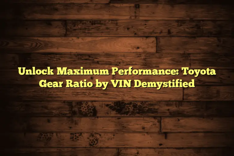 Unlock Maximum Performance: Toyota Gear Ratio by VIN Demystified