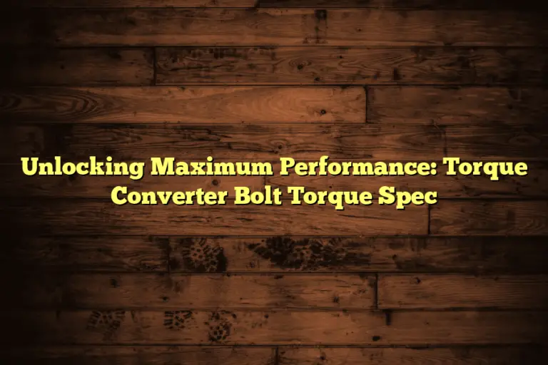 Unlocking Maximum Performance: Torque Converter Bolt Torque Spec