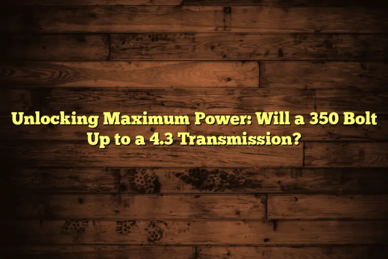 Unlocking Maximum Power: Will a 350 Bolt Up to a 4.3 Transmission?